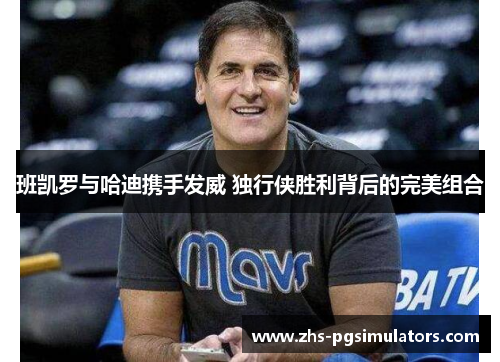 班凯罗与哈迪携手发威 独行侠胜利背后的完美组合