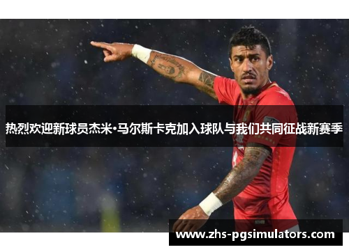 热烈欢迎新球员杰米·马尔斯卡克加入球队与我们共同征战新赛季