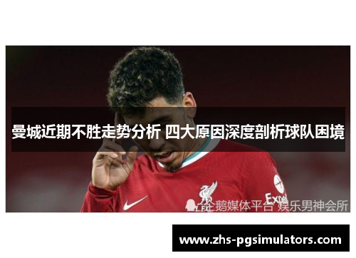 曼城近期不胜走势分析 四大原因深度剖析球队困境