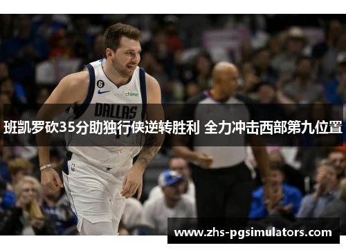 班凯罗砍35分助独行侠逆转胜利 全力冲击西部第九位置