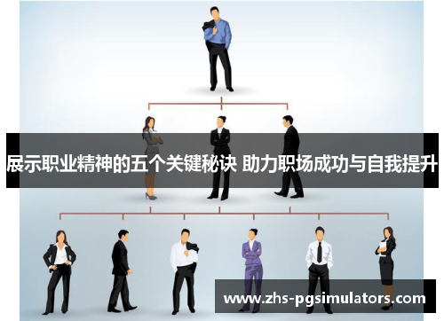 展示职业精神的五个关键秘诀 助力职场成功与自我提升