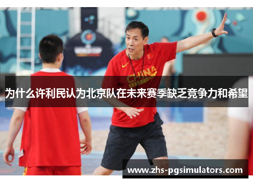 为什么许利民认为北京队在未来赛季缺乏竞争力和希望