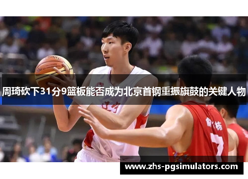 周琦砍下31分9篮板能否成为北京首钢重振旗鼓的关键人物