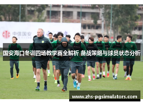 国安海口冬训四场教学赛全解析 备战策略与球员状态分析