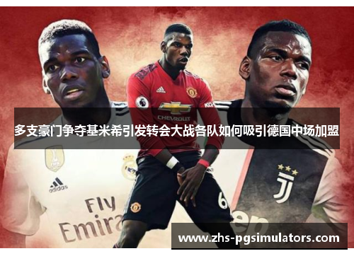 多支豪门争夺基米希引发转会大战各队如何吸引德国中场加盟