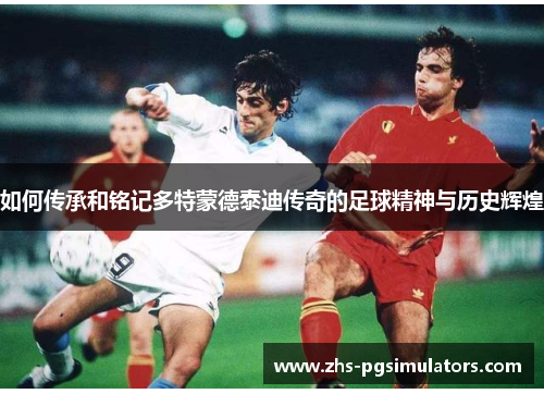 如何传承和铭记多特蒙德泰迪传奇的足球精神与历史辉煌