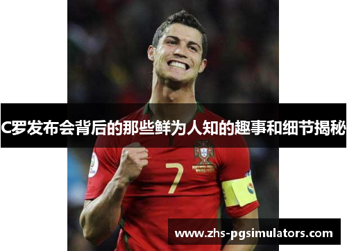 C罗发布会背后的那些鲜为人知的趣事和细节揭秘