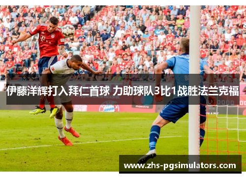 伊藤洋辉打入拜仁首球 力助球队3比1战胜法兰克福