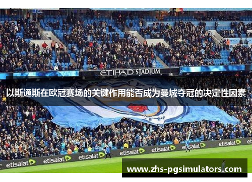 以斯通斯在欧冠赛场的关键作用能否成为曼城夺冠的决定性因素