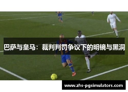 巴萨与皇马：裁判判罚争议下的明镜与黑洞