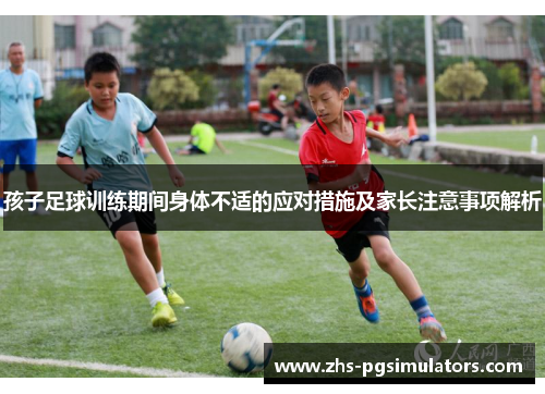 孩子足球训练期间身体不适的应对措施及家长注意事项解析