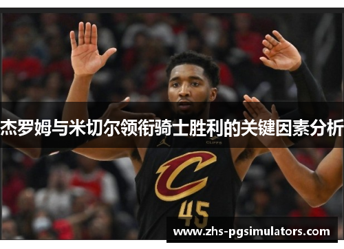 杰罗姆与米切尔领衔骑士胜利的关键因素分析