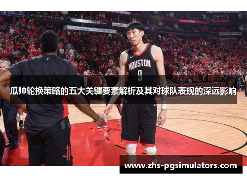 瓜帅轮换策略的五大关键要素解析及其对球队表现的深远影响