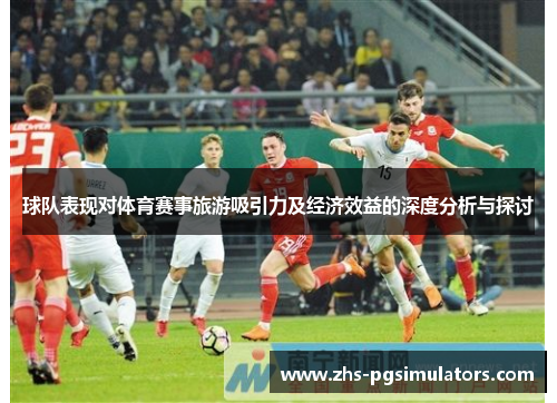 球队表现对体育赛事旅游吸引力及经济效益的深度分析与探讨