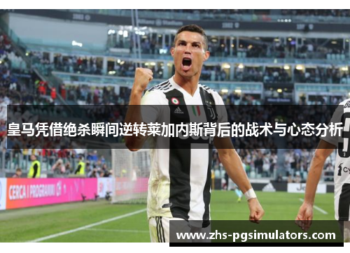 皇马凭借绝杀瞬间逆转莱加内斯背后的战术与心态分析