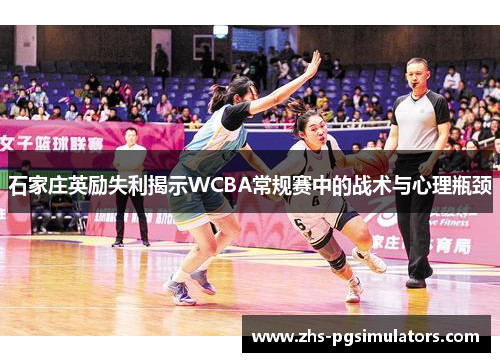 石家庄英励失利揭示WCBA常规赛中的战术与心理瓶颈