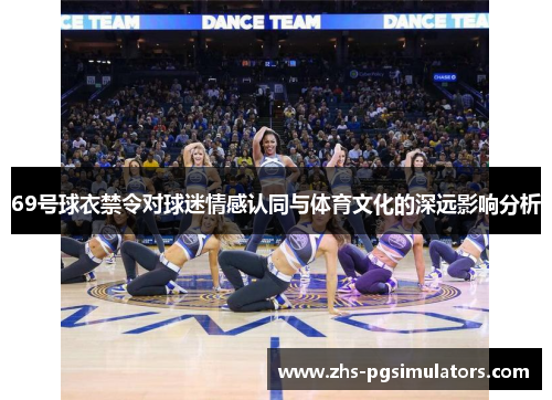 69号球衣禁令对球迷情感认同与体育文化的深远影响分析