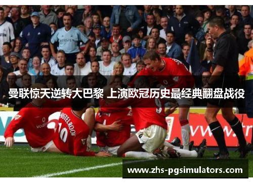 曼联惊天逆转大巴黎 上演欧冠历史最经典翻盘战役