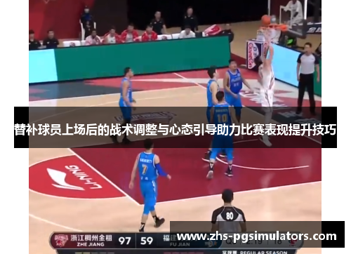 替补球员上场后的战术调整与心态引导助力比赛表现提升技巧