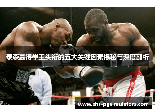 泰森赢得拳王头衔的五大关键因素揭秘与深度剖析