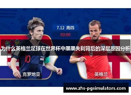 为什么英格兰足球在世界杯中屡屡失利背后的深层原因分析