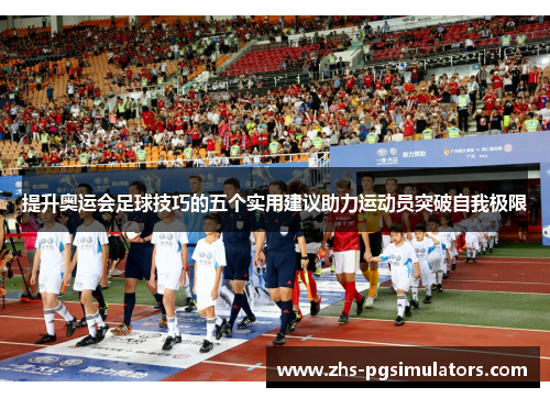 提升奥运会足球技巧的五个实用建议助力运动员突破自我极限
