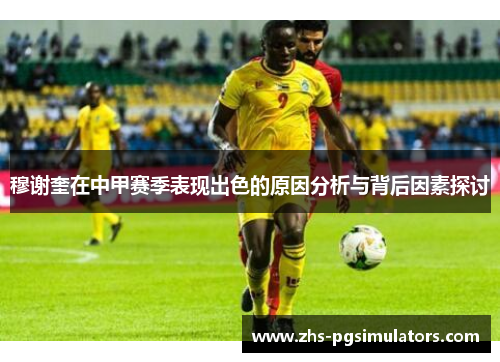 穆谢奎在中甲赛季表现出色的原因分析与背后因素探讨