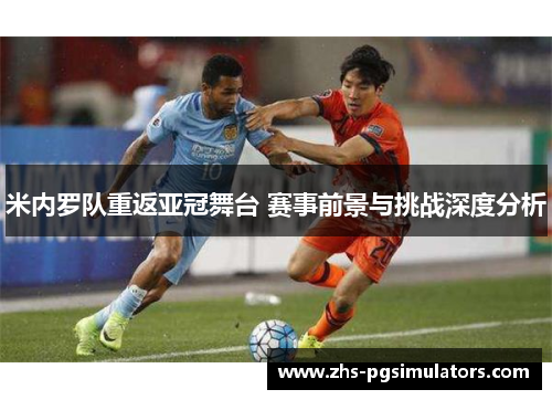 米内罗队重返亚冠舞台 赛事前景与挑战深度分析