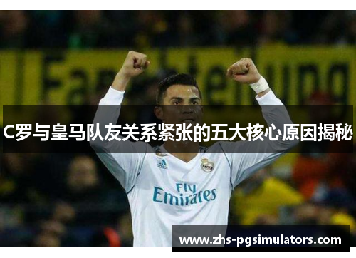 C罗与皇马队友关系紧张的五大核心原因揭秘
