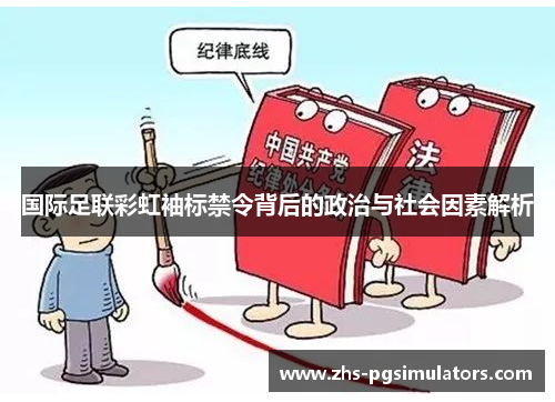 国际足联彩虹袖标禁令背后的政治与社会因素解析