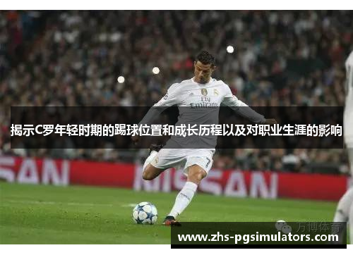 揭示C罗年轻时期的踢球位置和成长历程以及对职业生涯的影响