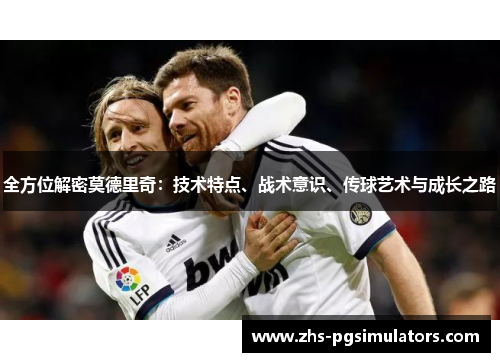 全方位解密莫德里奇：技术特点、战术意识、传球艺术与成长之路