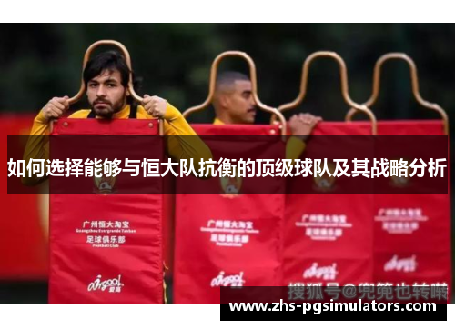 如何选择能够与恒大队抗衡的顶级球队及其战略分析