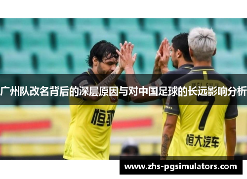 广州队改名背后的深层原因与对中国足球的长远影响分析