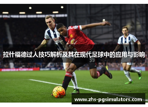 拉什福德过人技巧解析及其在现代足球中的应用与影响