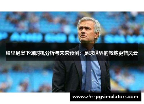 穆里尼奥下课时机分析与未来预测：足球世界的教练更替风云