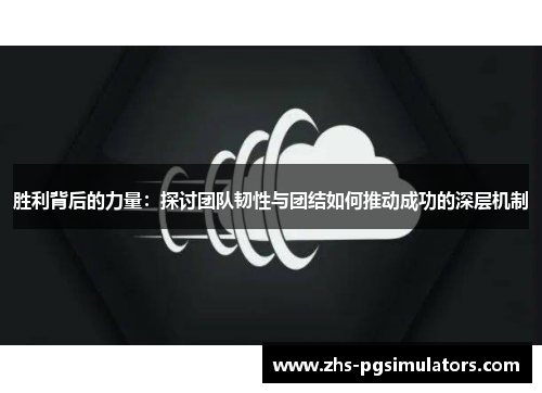 胜利背后的力量：探讨团队韧性与团结如何推动成功的深层机制