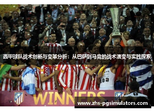 西甲球队战术创新与变革分析：从巴萨到马竞的战术演变与实践探索