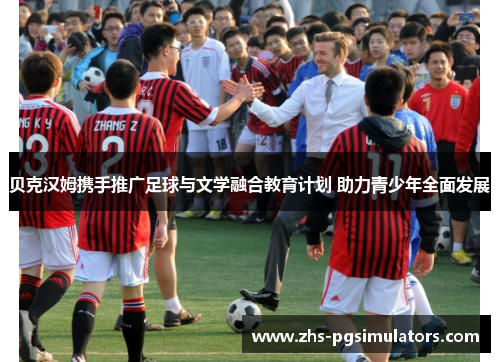 贝克汉姆携手推广足球与文学融合教育计划 助力青少年全面发展