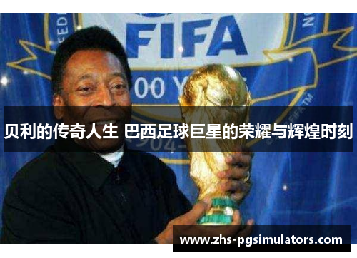 贝利的传奇人生 巴西足球巨星的荣耀与辉煌时刻