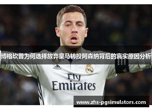 博格坎普为何选择放弃皇马转投阿森纳背后的真实原因分析
