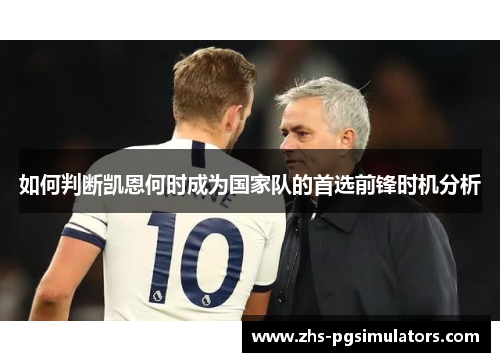 如何判断凯恩何时成为国家队的首选前锋时机分析