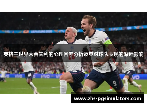 英格兰世界大赛失利的心理因素分析及其对球队表现的深远影响