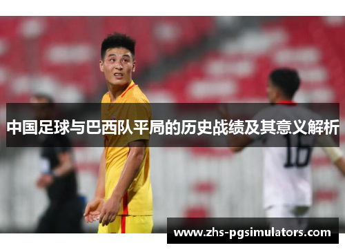 中国足球与巴西队平局的历史战绩及其意义解析