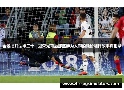 全景揭开法甲二十一冠荣光背后那些鲜为人知的隐秘谜样故事真相录