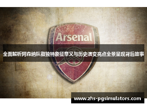 全面解析阿森纳队徽独特象征意义与历史演变亮点全景呈现背后故事