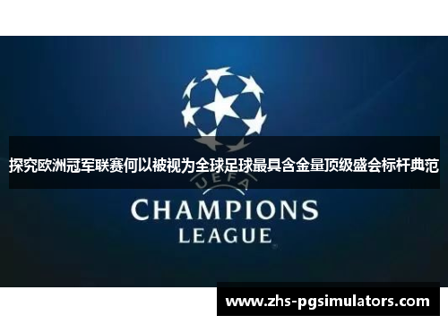 探究欧洲冠军联赛何以被视为全球足球最具含金量顶级盛会标杆典范