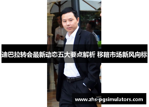 迪巴拉转会最新动态五大要点解析 移籍市场新风向标