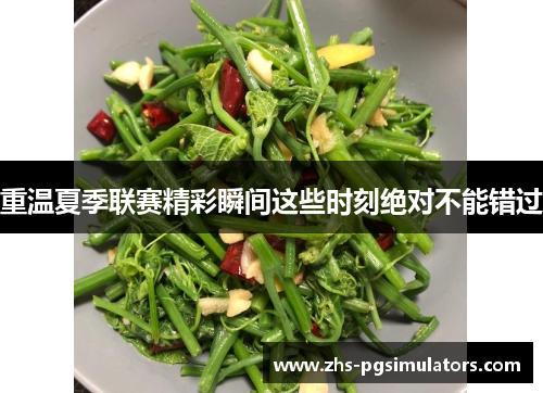 重温夏季联赛精彩瞬间这些时刻绝对不能错过