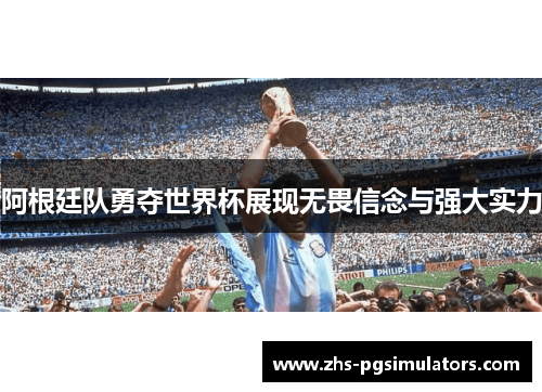 阿根廷队勇夺世界杯展现无畏信念与强大实力